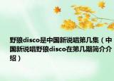 野狼disco是中國(guó)新說(shuō)唱第幾集（中國(guó)新說(shuō)唱野狼disco在第幾期簡(jiǎn)介介紹）