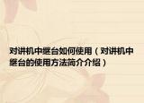 對講機中繼臺如何使用（對講機中繼臺的使用方法簡介介紹）
