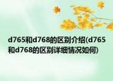 d765和d768的區(qū)別介紹(d765和d768的區(qū)別詳細情況如何)