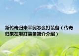 新傳奇歸來平民怎么打裝備（傳奇歸來在哪打裝備簡介介紹）