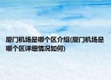 廈門(mén)機(jī)場(chǎng)是哪個(gè)區(qū)介紹(廈門(mén)機(jī)場(chǎng)是哪個(gè)區(qū)詳細(xì)情況如何)