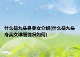 什么是九頭身美女介紹(什么是九頭身美女詳細(xì)情況如何)