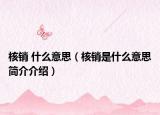 核銷(xiāo) 什么意思（核銷(xiāo)是什么意思簡(jiǎn)介介紹）