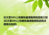 任天堂3DS上有哪些值得推薦的游戲介紹(任天堂3DS上有哪些值得推薦的游戲詳細(xì)情況如何)