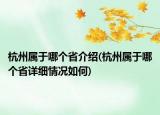 杭州屬于哪個(gè)省介紹(杭州屬于哪個(gè)省詳細(xì)情況如何)
