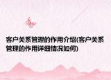 客戶關系管理的作用介紹(客戶關系管理的作用詳細情況如何)