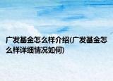 廣發(fā)基金怎么樣介紹(廣發(fā)基金怎么樣詳細(xì)情況如何)