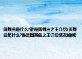 圓舞曲是什么?誰(shuí)是圓舞曲之王介紹(圓舞曲是什么?誰(shuí)是圓舞曲之王詳細(xì)情況如何)