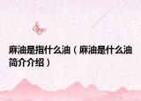 麻油是指什么油（麻油是什么油簡(jiǎn)介介紹）