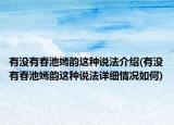 有沒(méi)有春池嫣韻這種說(shuō)法介紹(有沒(méi)有春池嫣韻這種說(shuō)法詳細(xì)情況如何)