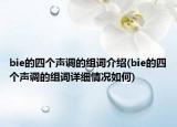 bie的四個(gè)聲調(diào)的組詞介紹(bie的四個(gè)聲調(diào)的組詞詳細(xì)情況如何)