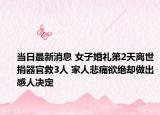 當日最新消息 女子婚禮第2天離世捐器官救3人 家人悲痛欲絕卻做出感人決定