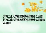 河南工業(yè)大學(xué)教務(wù)系統(tǒng)帳號(hào)是什么介紹(河南工業(yè)大學(xué)教務(wù)系統(tǒng)帳號(hào)是什么詳細(xì)情況如何)