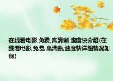 在線看電影,免費(fèi),高清晰,速度快介紹(在線看電影,免費(fèi),高清晰,速度快詳細(xì)情況如何)