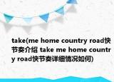take(me home country road快節(jié)奏介紹 take me home country road快節(jié)奏詳細(xì)情況如何)