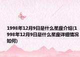 1998年12月9日是什么星座介紹(1998年12月9日是什么星座詳細(xì)情況如何)