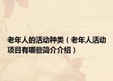 老年人的活動(dòng)種類（老年人活動(dòng)項(xiàng)目有哪些簡介介紹）