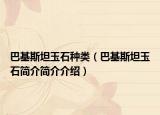 巴基斯坦玉石種類（巴基斯坦玉石簡介簡介介紹）