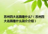 蘇州四大名園是什么?（蘇州四大名園是什么簡介介紹）