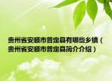 貴州省安順市普定縣有哪些鄉(xiāng)鎮(zhèn)（貴州省安順市普定縣簡(jiǎn)介介紹）