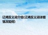 遼闊反義詞介紹(遼闊反義詞詳細(xì)情況如何)
