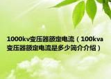 1000kv變壓器額定電流（100kva變壓器額定電流是多少簡(jiǎn)介介紹）