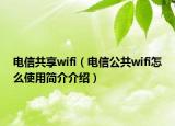 電信共享wifi（電信公共wifi怎么使用簡介介紹）