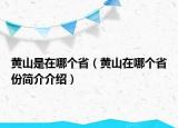 黃山是在哪個?。S山在哪個省份簡介介紹）