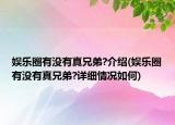娛樂圈有沒有真兄弟?介紹(娛樂圈有沒有真兄弟?詳細情況如何)