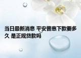 當(dāng)日最新消息 平安普惠下款要多久 是正規(guī)貸款嗎