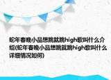 蛇年春晚小品想跳就跳high歌叫什么介紹(蛇年春晚小品想跳就跳high歌叫什么詳細(xì)情況如何)