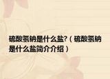 硫酸氫鈉是什么鹽?（硫酸氫鈉是什么鹽簡介介紹）