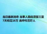 當日最新消息 當事人回應(yīng)滯留三亞7天將花18萬 直呼傳言嚇人