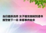 當(dāng)日最新消息 女子朋友圈刷到遺書報警救下一命 來看事件始末