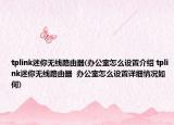 tplink迷你無線路由器(辦公室怎么設置介紹 tplink迷你無線路由器  辦公室怎么設置詳細情況如何)
