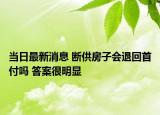 當日最新消息 斷供房子會退回首付嗎 答案很明顯