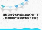 邯鄲是哪個省的城市簡介介紹一下（邯鄲是哪個省的城市簡介介紹）