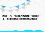 想問一下廣州亞加達(dá)怎么樣介紹(想問一下廣州亞加達(dá)怎么樣詳細(xì)情況如何)