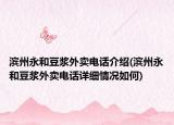 濱州永和豆?jié){外賣電話介紹(濱州永和豆?jié){外賣電話詳細情況如何)