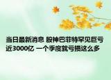 當日最新消息 股神巴菲特罕見巨虧近3000億 一個季度就虧損這么多