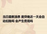 當(dāng)日最新消息 房貸晚還一天會(huì)自動(dòng)扣除嗎 會(huì)產(chǎn)生費(fèi)用嗎