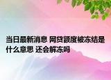 當日最新消息 網(wǎng)貸額度被凍結(jié)是什么意思 還會解凍嗎