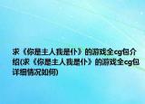 求《你是主人我是仆》的游戲全cg包介紹(求《你是主人我是仆》的游戲全cg包詳細情況如何)