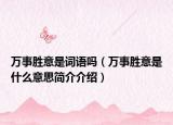 萬事勝意是詞語嗎（萬事勝意是什么意思簡(jiǎn)介介紹）