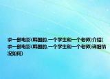求一部電影(韓國的,一個學(xué)生和一個老師)介紹(求一部電影(韓國的,一個學(xué)生和一個老師)詳細情況如何)