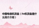 中國電信機頂盒（itv機頂盒是什么簡介介紹）