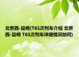 北京西-昆明(T61次列車介紹 北京西-昆明 T61次列車詳細(xì)情況如何)