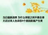 當(dāng)日最新消息 為什么鄰居之間不要走得太近過來人告訴你4個原因距離產(chǎn)生美