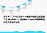 跪求HTC(G18解鎖和root安全詳細(xì)教程附截圖介紹 跪求HTC G18解鎖和root安全詳細(xì)教程附截圖詳細(xì)情況如何)