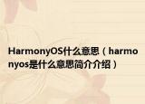 HarmonyOS什么意思（harmonyos是什么意思簡(jiǎn)介介紹）